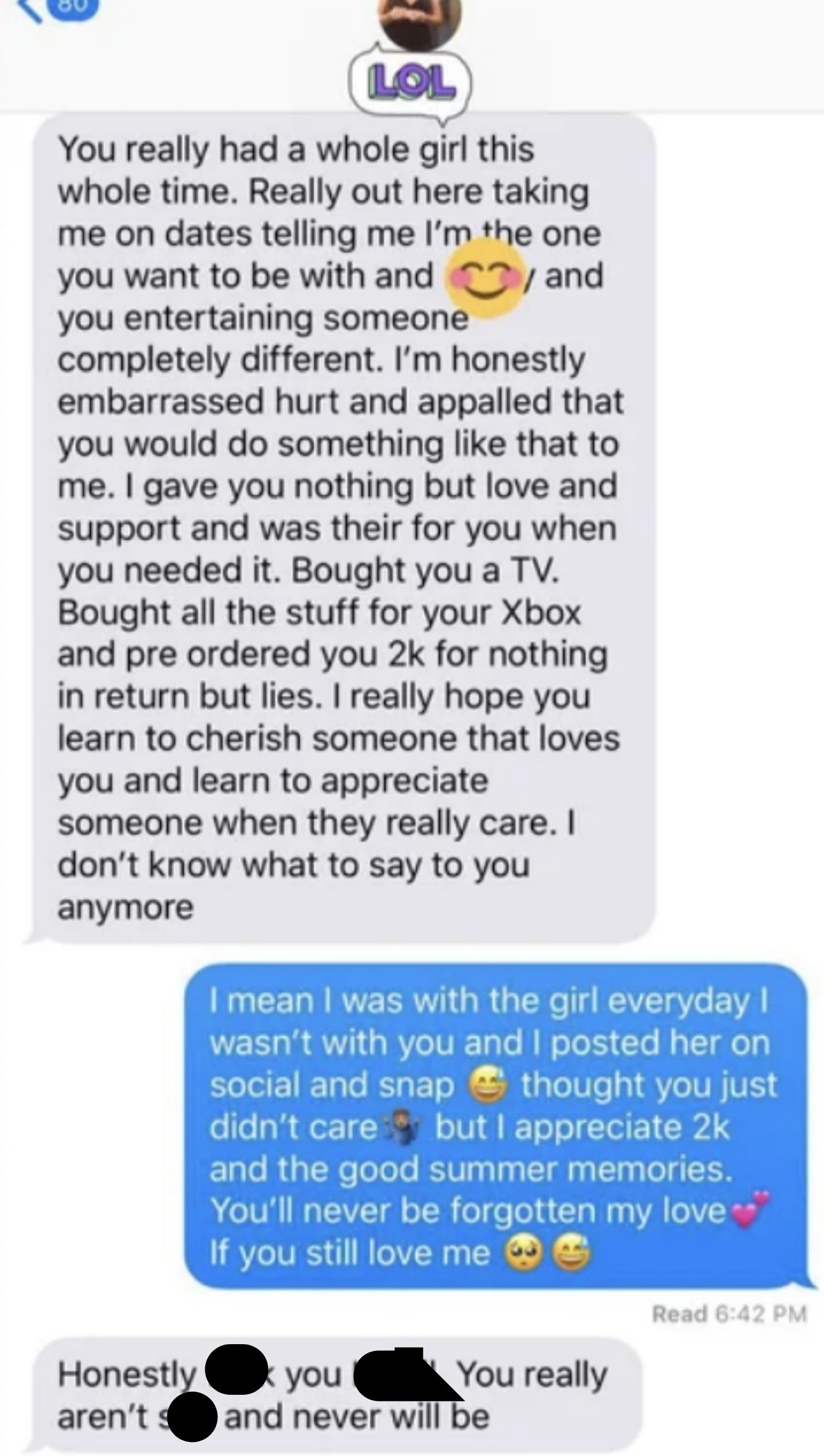 She lists all the ways she gave him love and support, bought him a TV, while he was with another girl; he says &quot;I was with the girl every day I wasn&#x27;t with you and I posted her on social; I thought you just didn&#x27;t care, but I appreciate the good memories&quot;