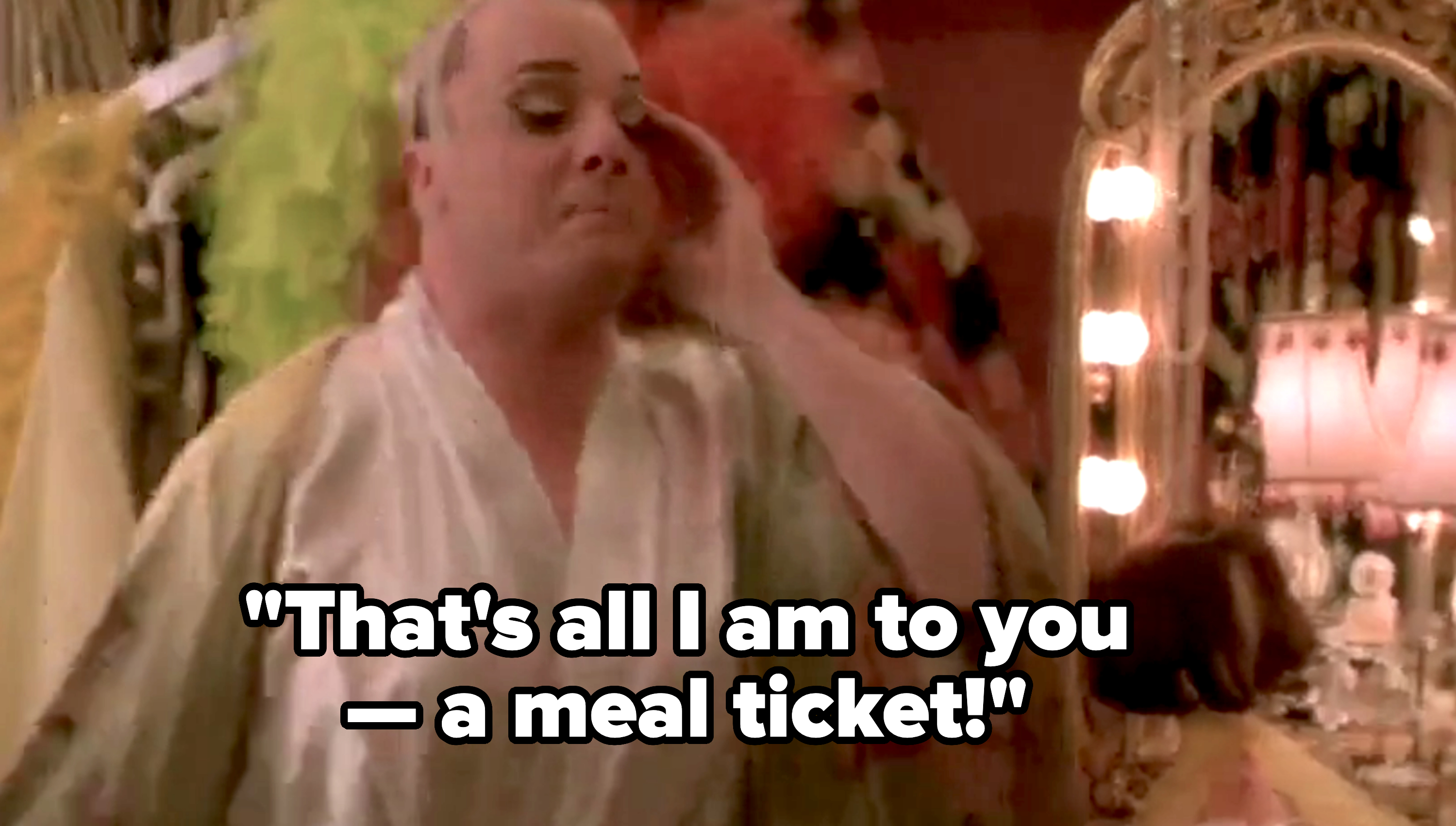 Nathan Lane from &quot;The Birdcage&quot; wearing a robe in a dressing room next to a mirror and saying, &quot;That&#x27;s all I am to you — a meal ticket!&quot;