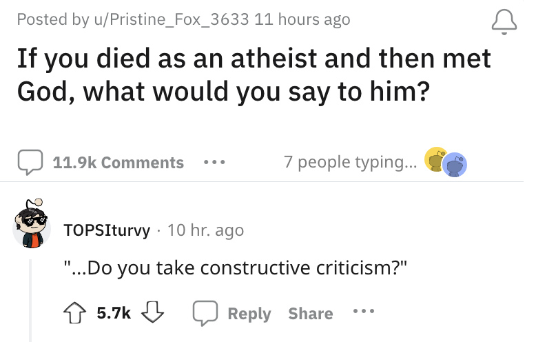 &quot;If you died as an atheist and met God, what would you say to him?&quot; with a  response, do you take constructive criticism