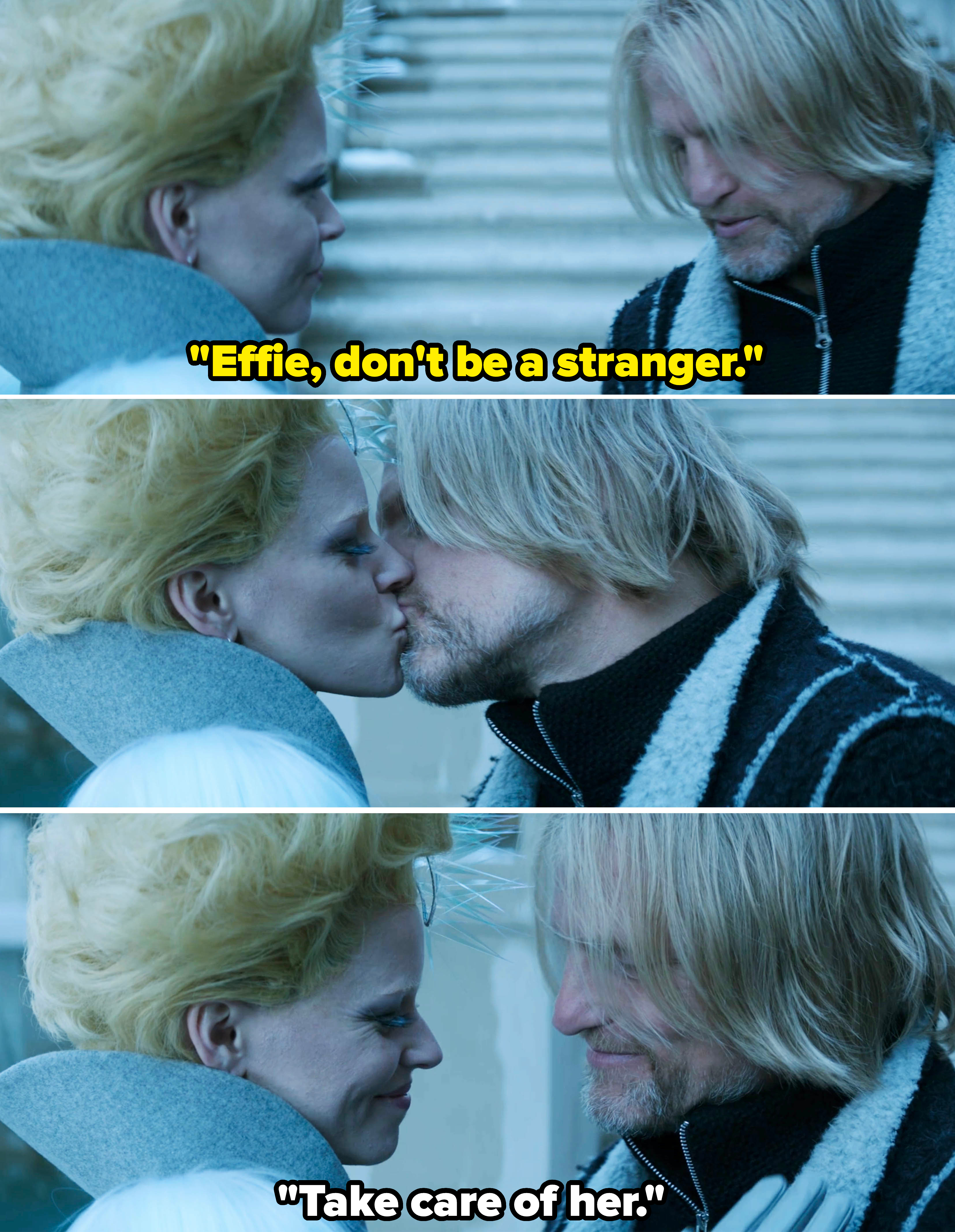 Haymitch telling Effie not to be a stranger, then kissing her, with Effie following up the kiss with, &quot;Take care of her&quot;