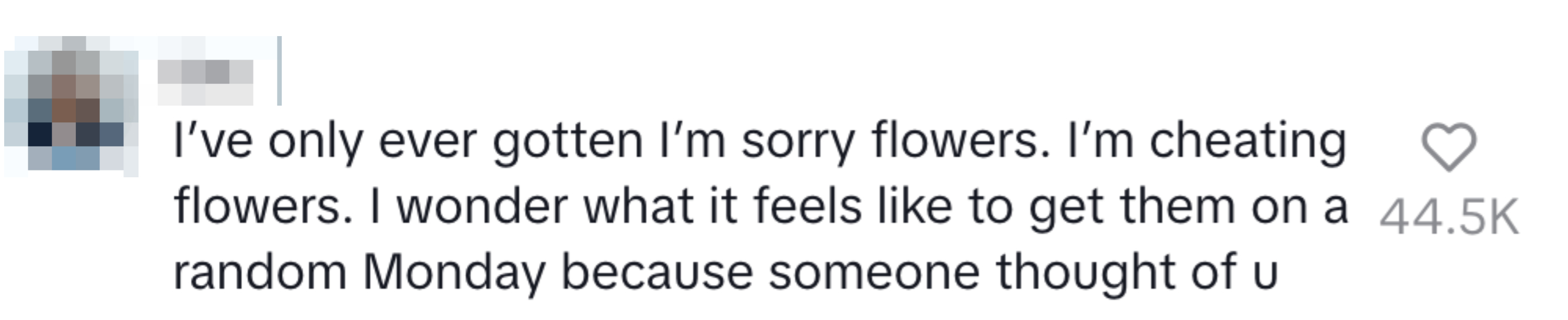 Text in an image: &quot;I&#x27;ve only ever gotten &#x27;I&#x27;m sorry flowers. I&#x27;m cheating flowers. I wonder what it feels like to get them on a random Monday because someone thought of u&quot; Likes and shares stats below