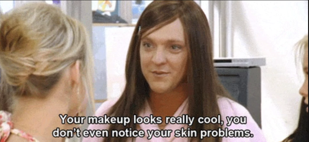 character saying, your makeup looks really cool, you don&#x27;t even notice your skin problems