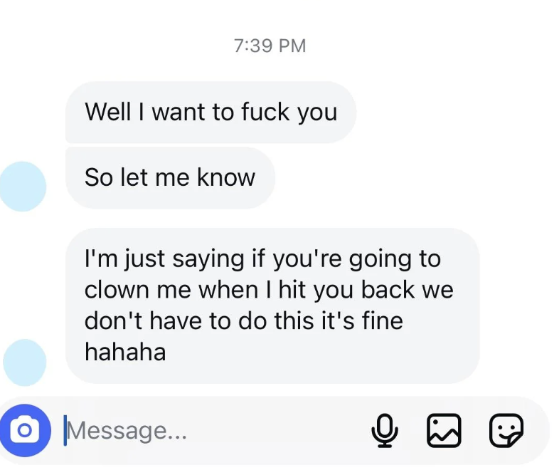 He texts her that he wants to fuck her, &quot;so let me know,&quot; but &quot;if you&#x27;re going to clown me when I hit you back, we don&#x27;t have to do this it&#x27;s fine hahaha&quot;