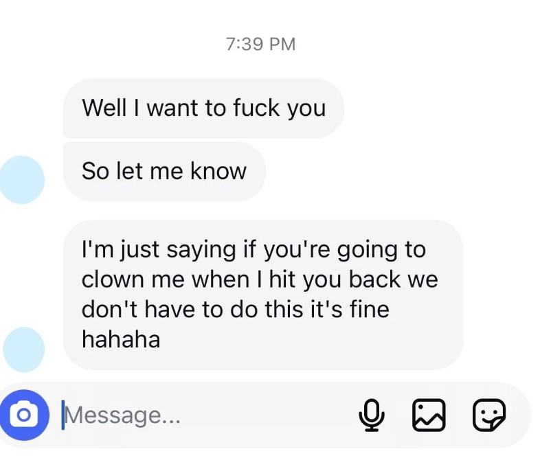 He texts her that he wants to fuck her, "so let me know," but "if you're going to clown me when I hit you back, we don't have to do this it's fine hahaha"