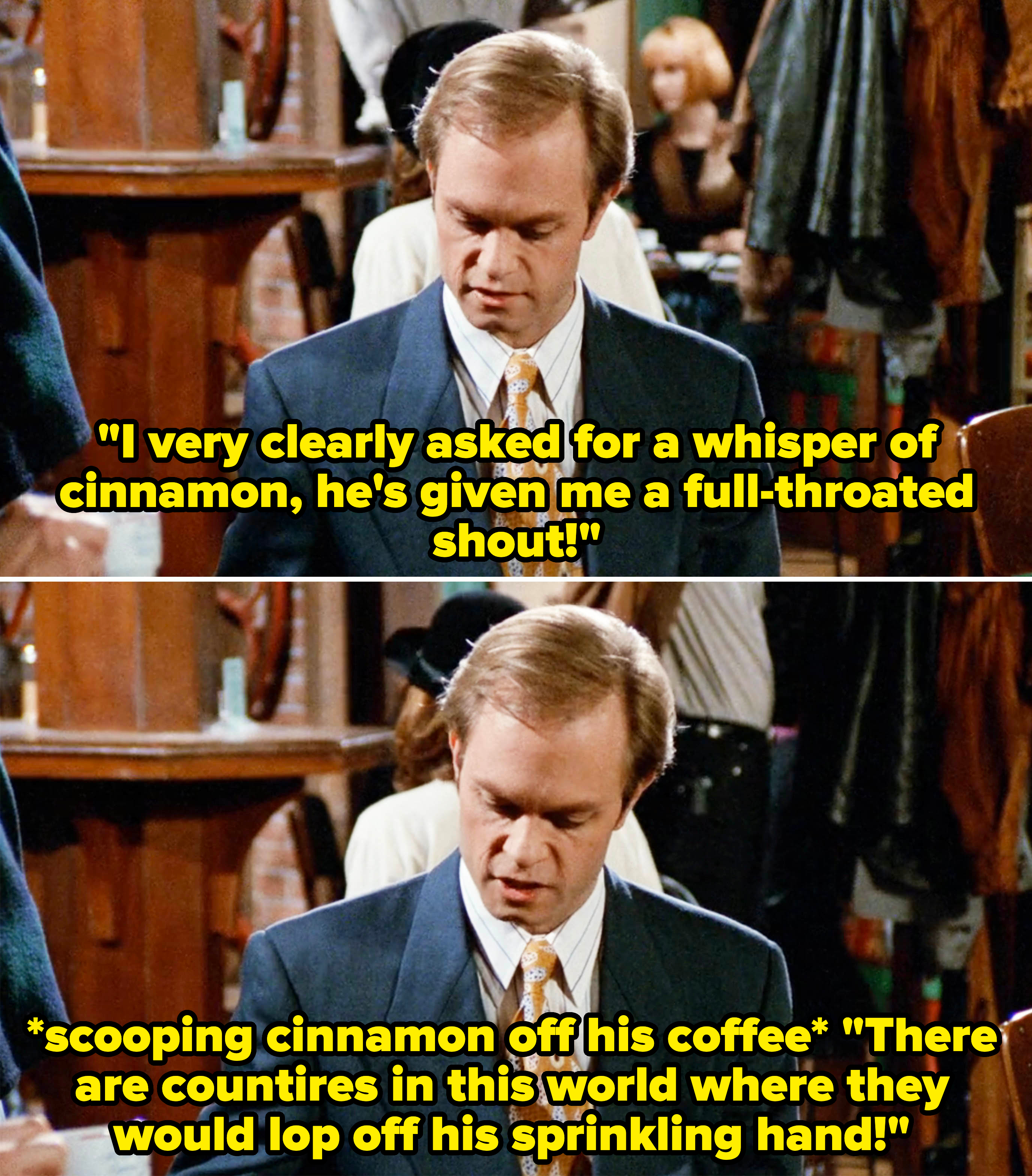 Niles complaining about the amount of cinnamon on his coffee