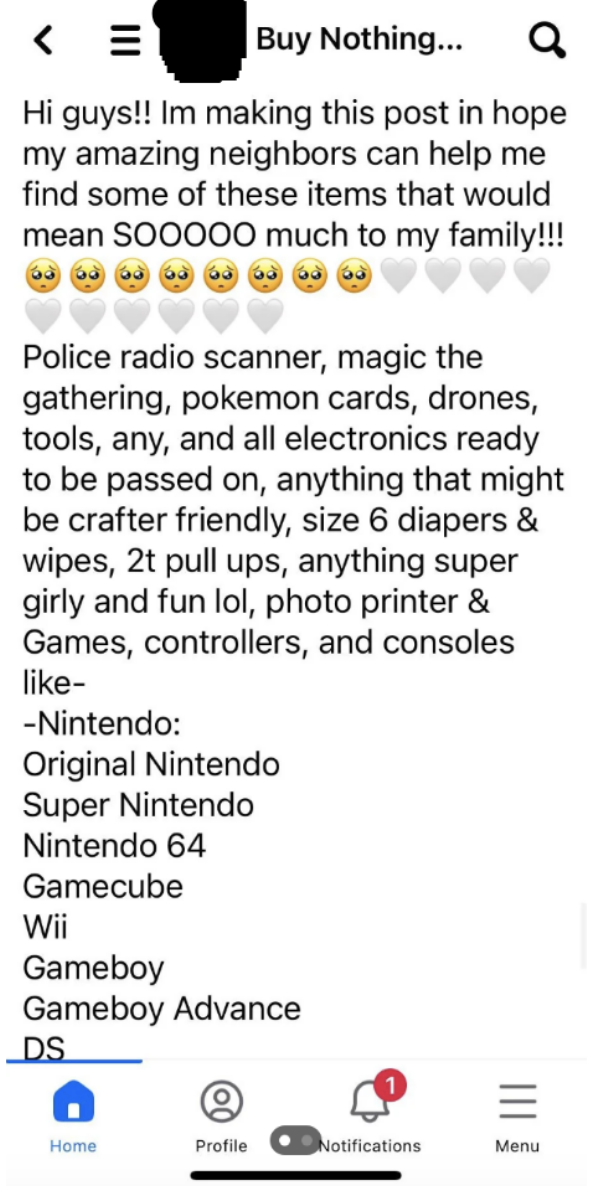A very long list in Buy Nothing of various electronics and other items they&#x27;re looking for, including Nintendos and Gameboys, Wii,, Pokémons, diapers and wipes, 2T pull-ups, photo printer, radio scanner, drone, and tools
