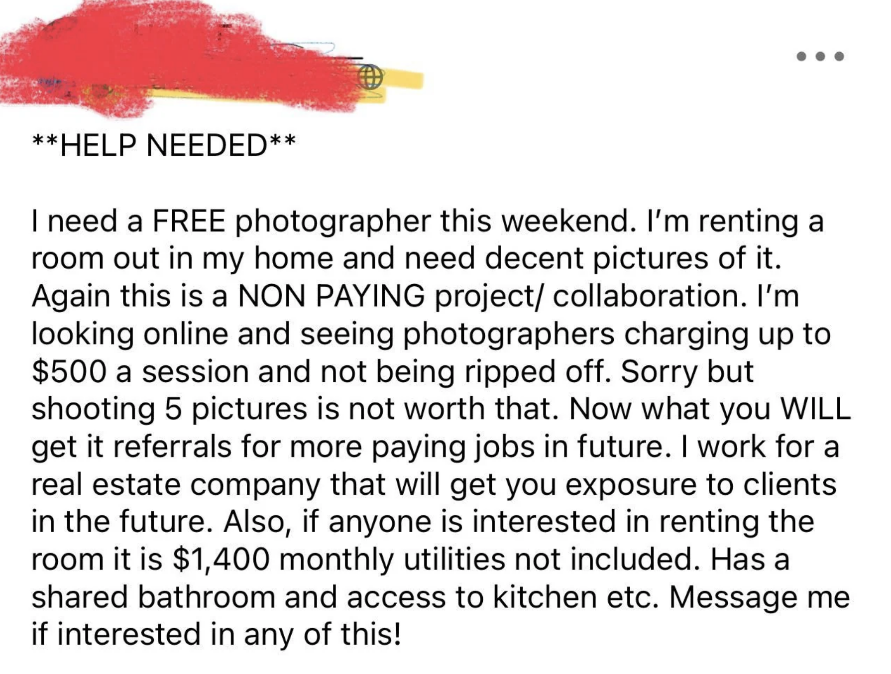 Person needs a free photographer to take pics of room they&#x27;re renting out; in return they&#x27;ll get referrals and exposure from — and also, they&#x27;re renting the room with shared bathroom and kitchen access for $1,400, utilities not included