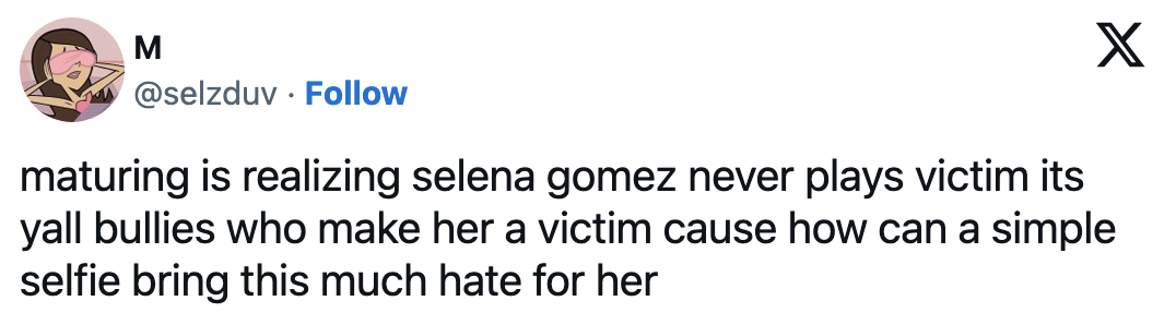&quot;maturing is realizing selena gomez never plays victim its yall bullies who make her a victim cause how can a simple selfie bring this much hate for her&quot;