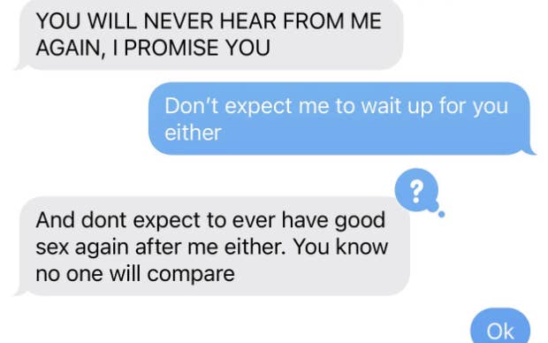 "You will never hear from me again, I promise you" and "And don't expect to ever have good sex again after me either; you know no one will compare"