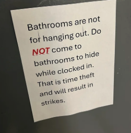 Sign on wall stating: Bathrooms are not for hanging out, do not come to bathrooms while clocked in as it is considered time theft