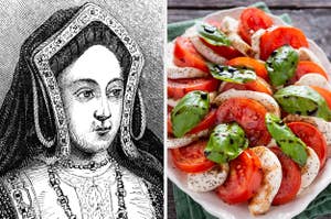 On the left, Catherine of Aragon, and on the right, a caprese salad