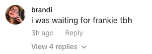 Comment by user Brandi saying &#x27;i was waiting for frankie tbh&#x27; with a reply option below