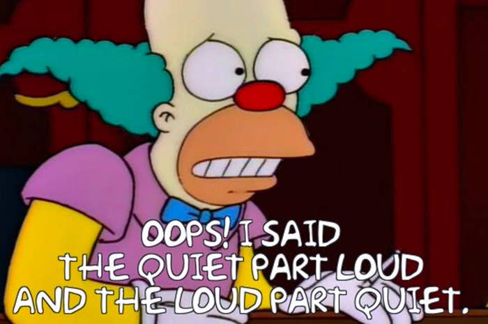 Krusty the Clown from The Simpsons with a quote: &quot;Oops! I said the quiet part loud and the loud part quiet.&quot;