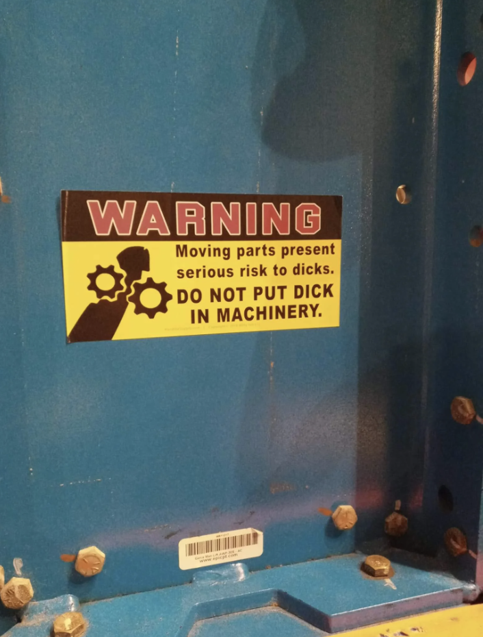 Warning sign on machinery: "Moving parts present serious risks to dicks; do not put dick in machinery"