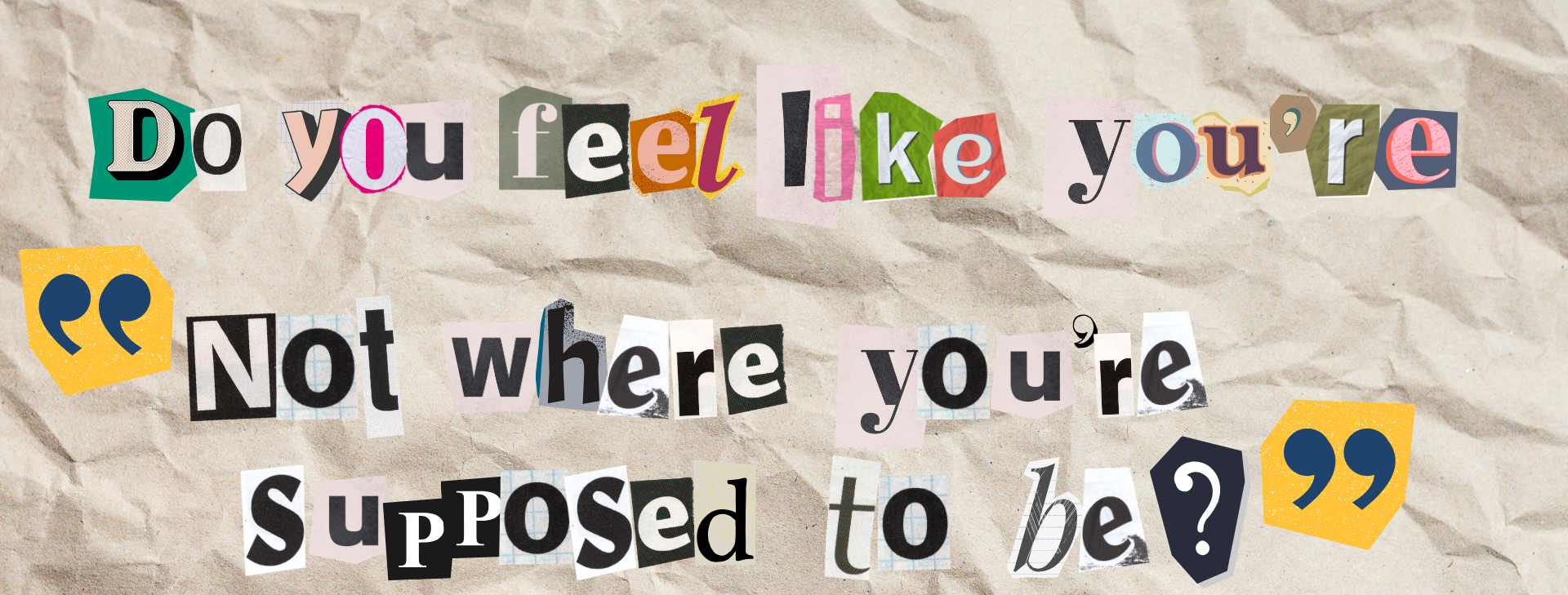 The image shows crumpled paper with cutout letters stating, &quot;Do you feel like you&#x27;re not where you&#x27;re supposed to be?&quot;