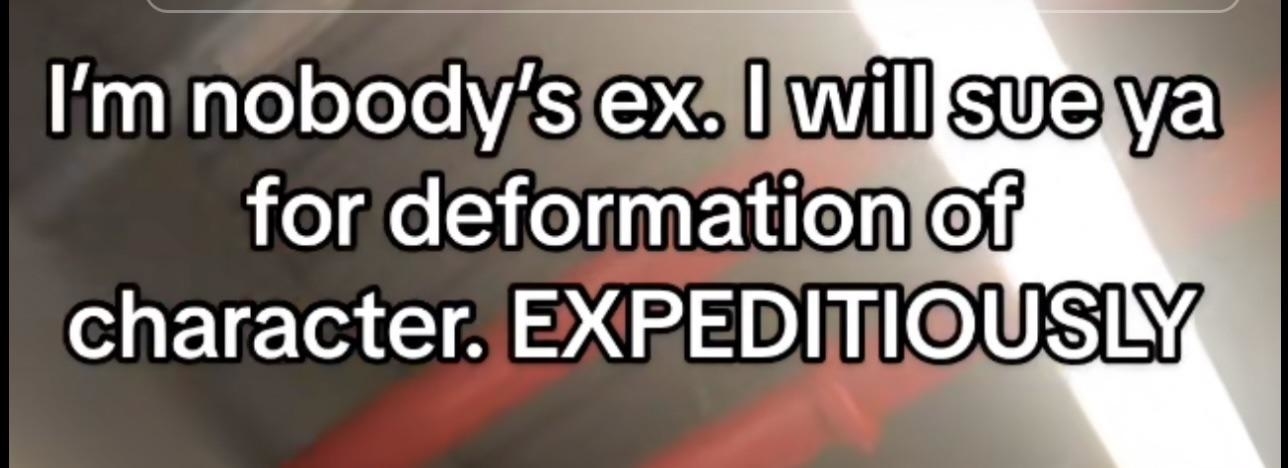 Text in image: &quot;I&#x27;m nobody&#x27;s ex. I will sue ya for deformation of character. EXPEDITIOUSLY&quot;