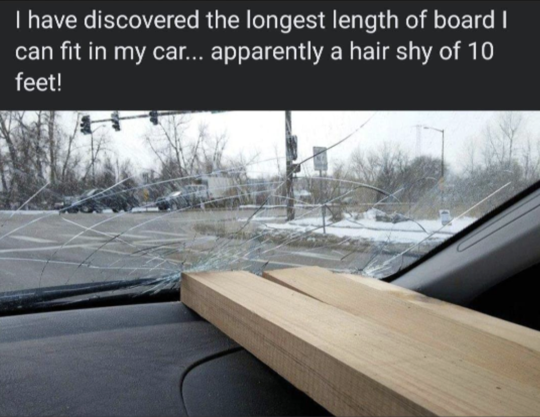 Text on image: &quot;I have discovered the longest length of board I can fit in my car... apparently a hair shy of 10 feet!&quot; Image shows a board through a car windshield