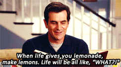 Phil Dunphy said, "When life gives you lemonade, make lemons. Life will be all like, 'WHAT?!'"