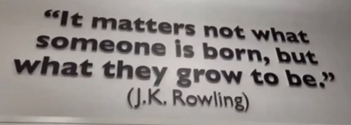 Quote on wall reads, &quot;It matters not what someone is born, but what they grow to be&quot; by J.K. Rowling