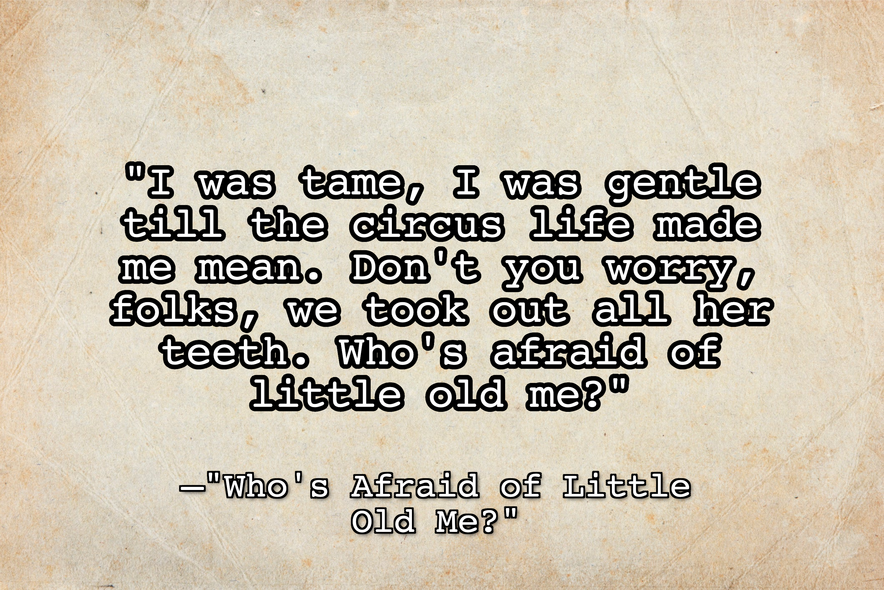 Textured beige paper background with the text, &quot;I was tame, I was gentle till the circus life made me mean. don&#x27;t you worry, folks, we took out all her teeth. who&#x27;s afraid of little old me?&quot;