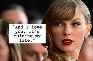 text reading: "And I love you, it's ruining my life" over taylor swift