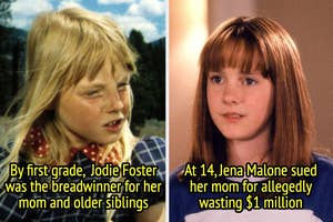 By first grade,  Jodie Foster was the breadwinner for her mom and older siblings, and at 14, Jena Malone sued her mom for allegedly wasting $1 million