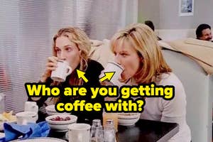 Samantha and Carrie drinking coffee with the text, "Who are you getting coffee with?"