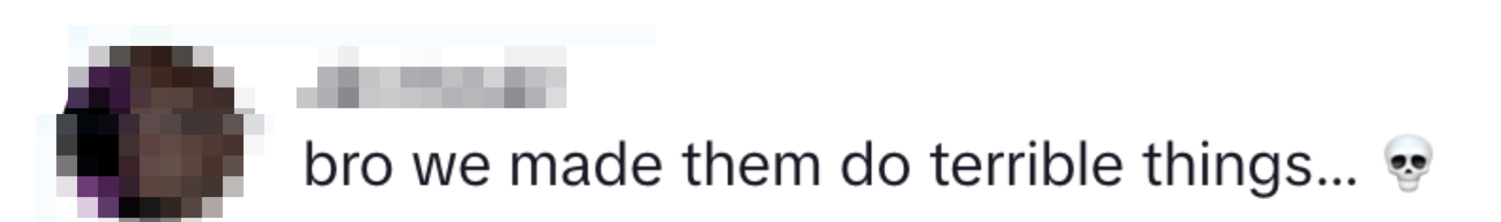 "bro we made them do terrible things…" and skull emoji