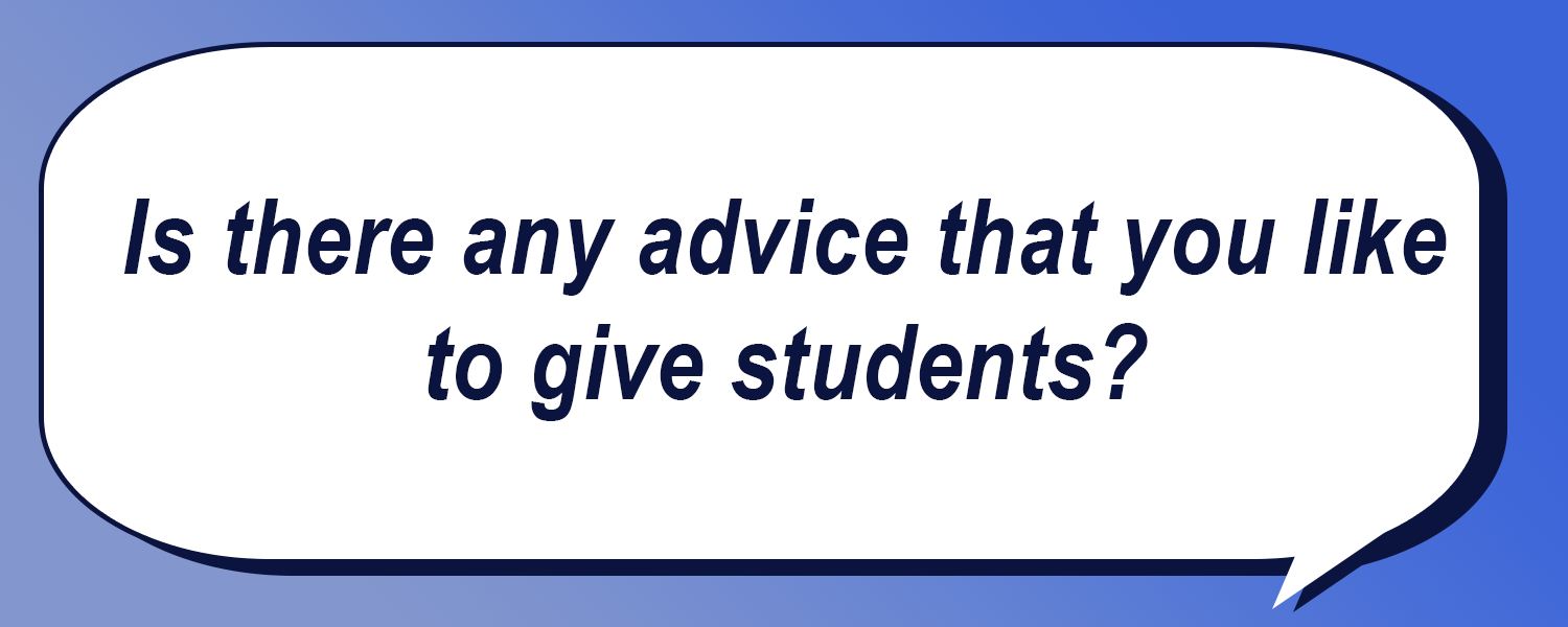 Speech bubble containing the question "Is there any advice that you like to give students?"