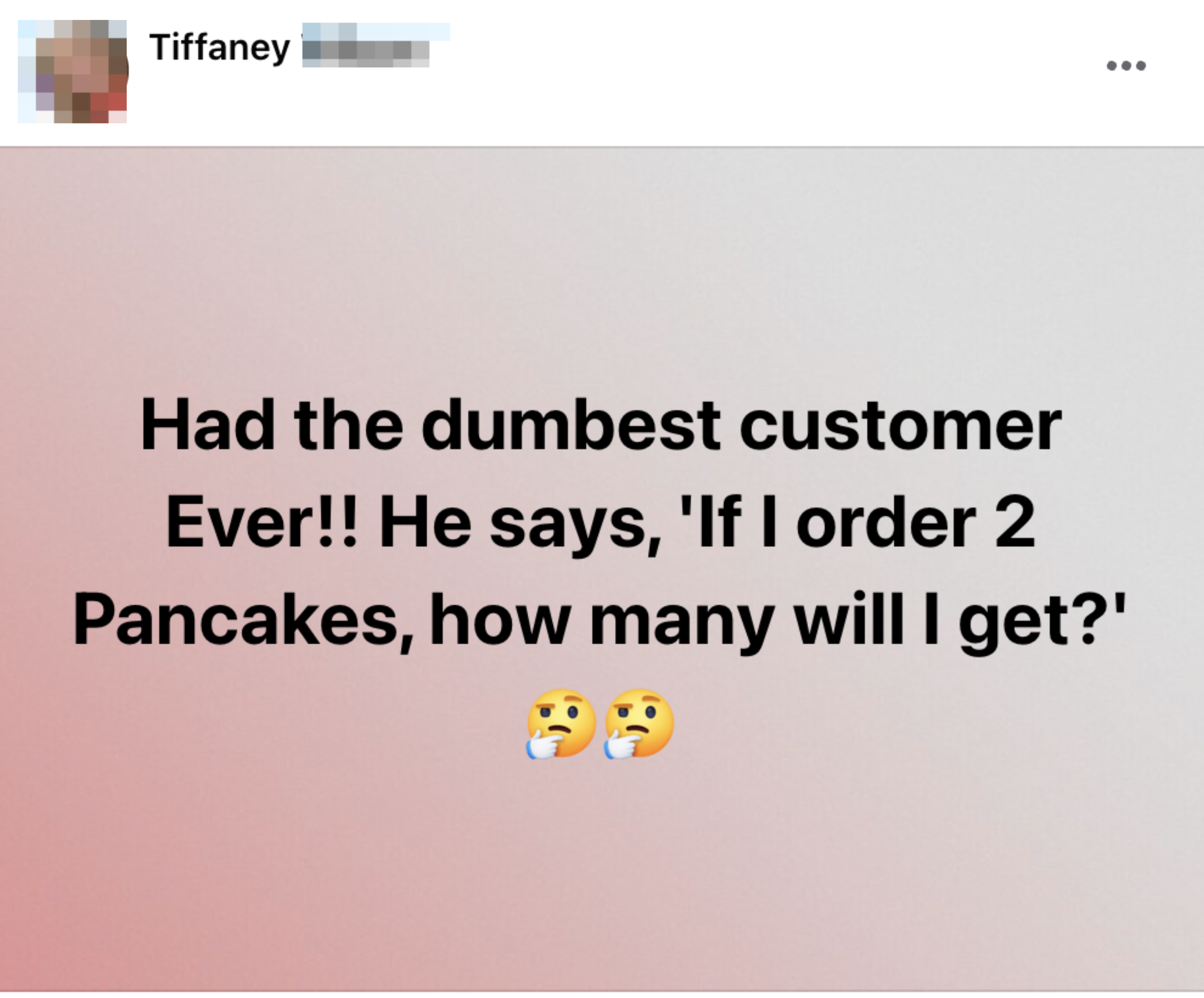 Social media post sharing a customer service experience with text: &quot;Had the dumbest customer Ever!! He says, &#x27;If I order 2 Pancakes, how many will I get?&#x27;&quot; Expressive emojis included