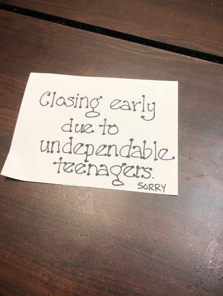 Handwritten note saying &quot;Closing early due to undependable teenagers. SORRY&quot; on a table