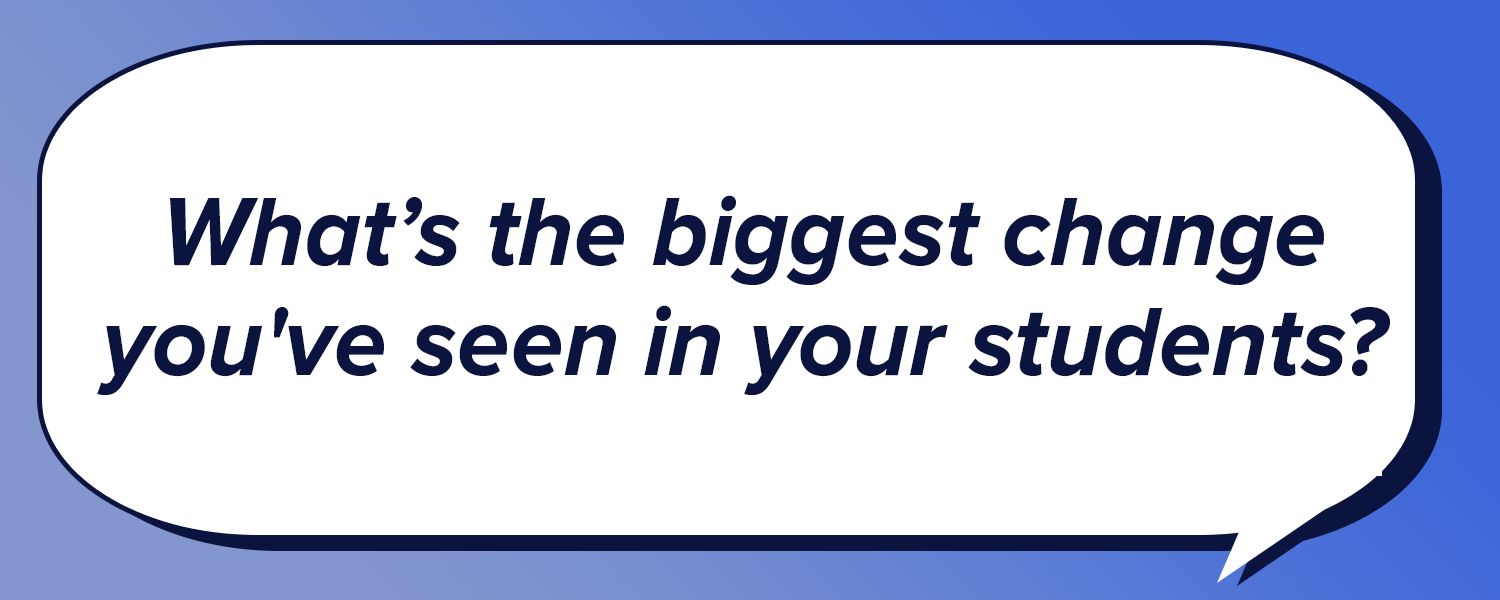 Text in speech bubble: "What's the biggest change you've seen in your students?"