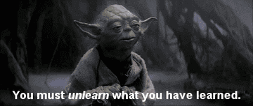 Yoda says, &quot;you must unlearn what you have learned&quot;