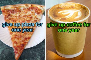 On the left, a slice of cheese pizza labeled give up pizza for one year, and on the right, a latte in a to go cup labeled give up coffee for one year