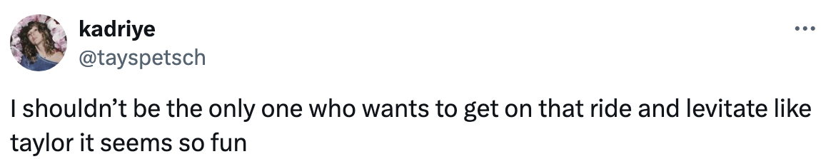Text in image: "I shouldn't be the only one who wants to get on that ride and levitate like taylor it seems so fun" - social media comment