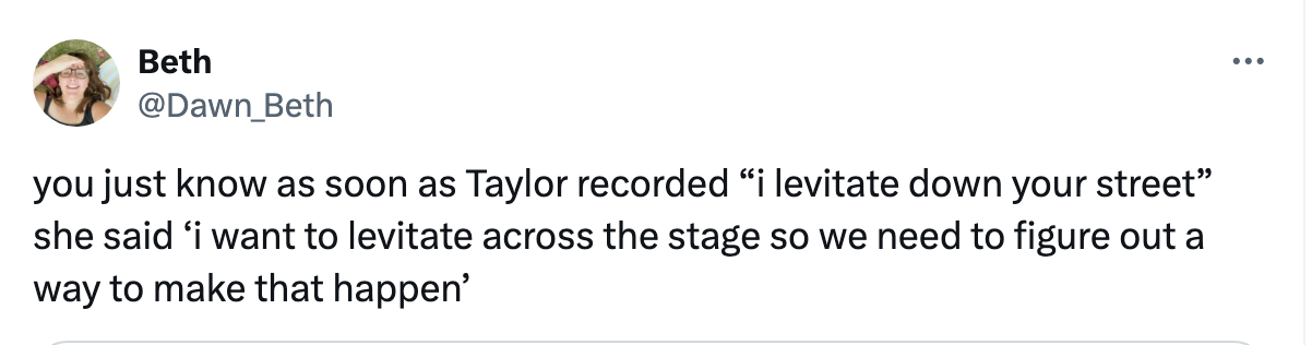 &quot;you just know as soon as Taylor recorded “i levitate down your street” she said ‘i want to levitate across the stage so we need to figure out a way to make that happen’&quot;