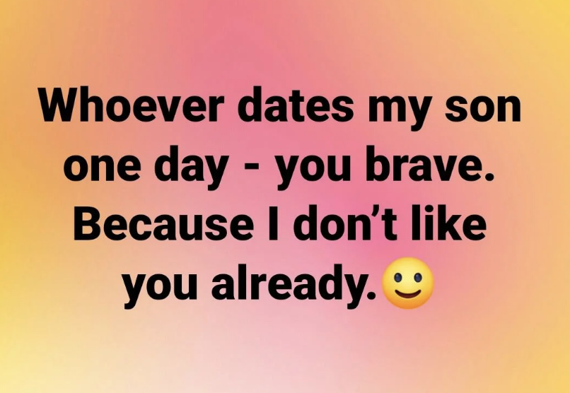 Meme text: "Whoever dates my son one day - you brave. Because I don't like you already. ?"