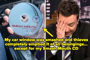 smash mouth cd and sad jimmy fallon captioned "My car window was smashed and thieves completely emptied it of all belongings... except for my Smash Mouth CD"