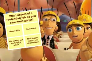Bees from "Bee Movie" wearing hard hats next to a graphic that reads, "what aspect of a (potential) job do you care about the most? Money, Easy Hours, Idk as long as I am helping others, That it won't restrict my other hobbies."