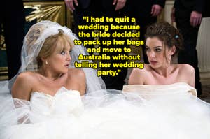 Kate Hudson and Anne Hathaway in bridal gowns, text: "I had to quit a wedding because the bride decided to pack up her bags and move to Australia without telling her wedding party."