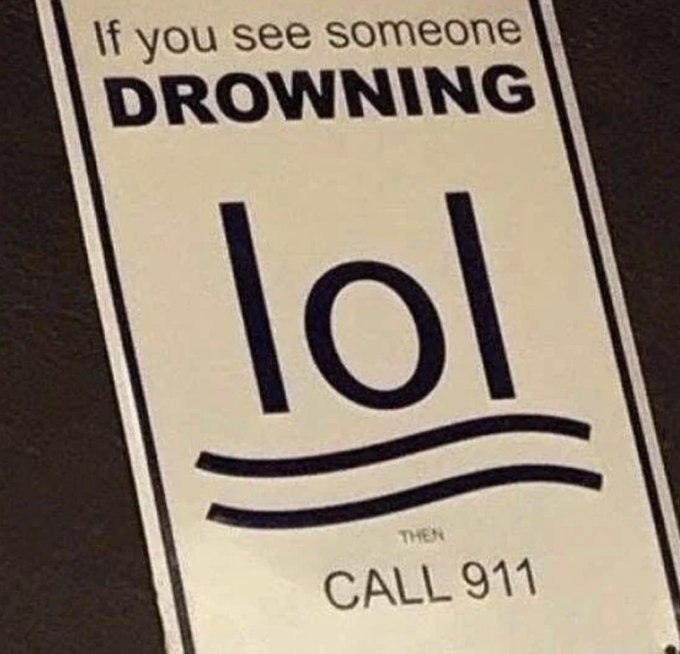 A sign with text &#x27;If you see someone DROWNING lol&#x27;, &#x27;lol&#x27; represented as a stick figure in water, followed by &#x27;THEN CALL 911&#x27;