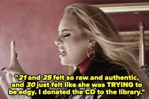 Adele's "21 and 25 felt so raw and authentic, and 30 just felt like she was TRYING to be edgy, I donated the CD to the library"