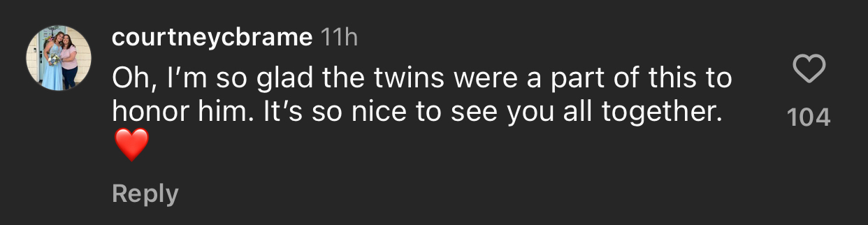 A comment by courtneycbrame reads, &quot;Oh, I’m so glad the twins were a part of this to honor him. It’s so nice to see you all together.&quot; with a heart emoji and 104 likes