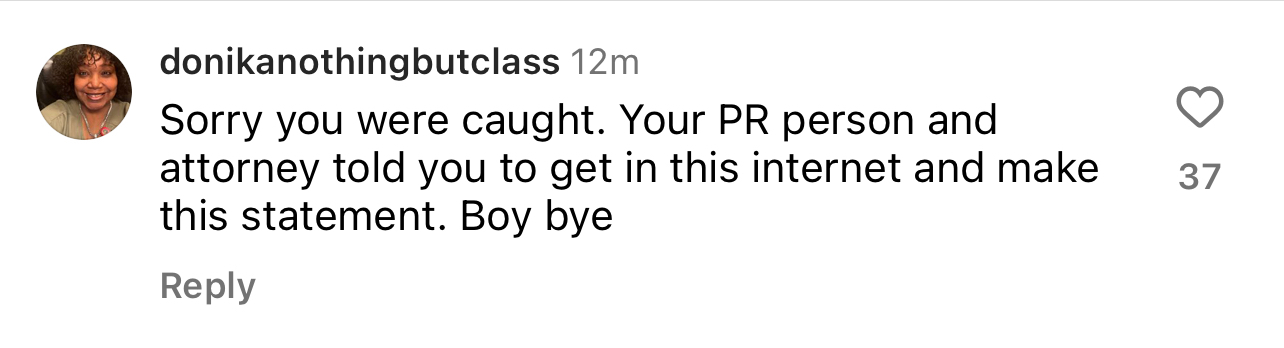 A comment by donikanothingbutclass says, &quot;Sorry you were caught. Your PR person and attorney told you to get in this internet and make this statement. Boy bye&quot;