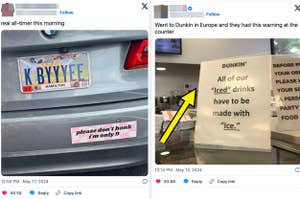 Image 1: K BYYYEEE license plate on a car with a bumper sticker saying "please don't honk i'm only 9." Tweet by @CLAUDIAPOSTING.
Image 2: Sign at Dunkin' reading "All of our ‘Iced’ drinks have to be made with ‘Ice.’" Tweet by @thechosenberg