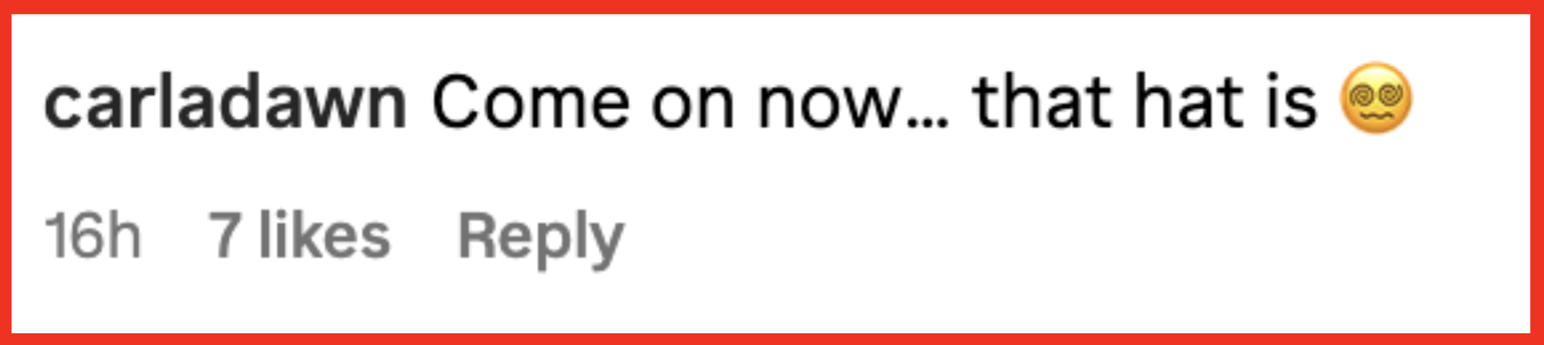 The image is a comment by carladawn saying: "Come on now… that hat is ?." The comment has 16 hours timestamp, 7 likes, and one reply