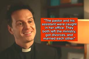 "The pastor and his assistant were caught in her office. They both left the ministry, got divorces, and married each other" over the hot priest from fleabag