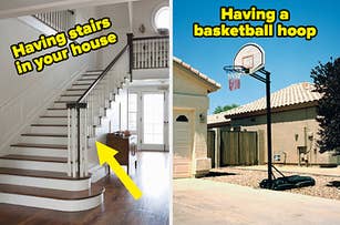 "Having stairs in your house" and "Having a basketball hoop"