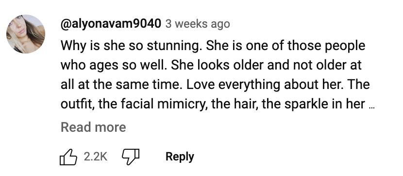 Comment by @alyonavam9040: "Why is she so stunning. She is one of those people who ages so well. She looks older and not older at all at the same time. Love everything about her. The outfit, the facial mimicry, the hair, the sparkle in her …" 2.2K likes