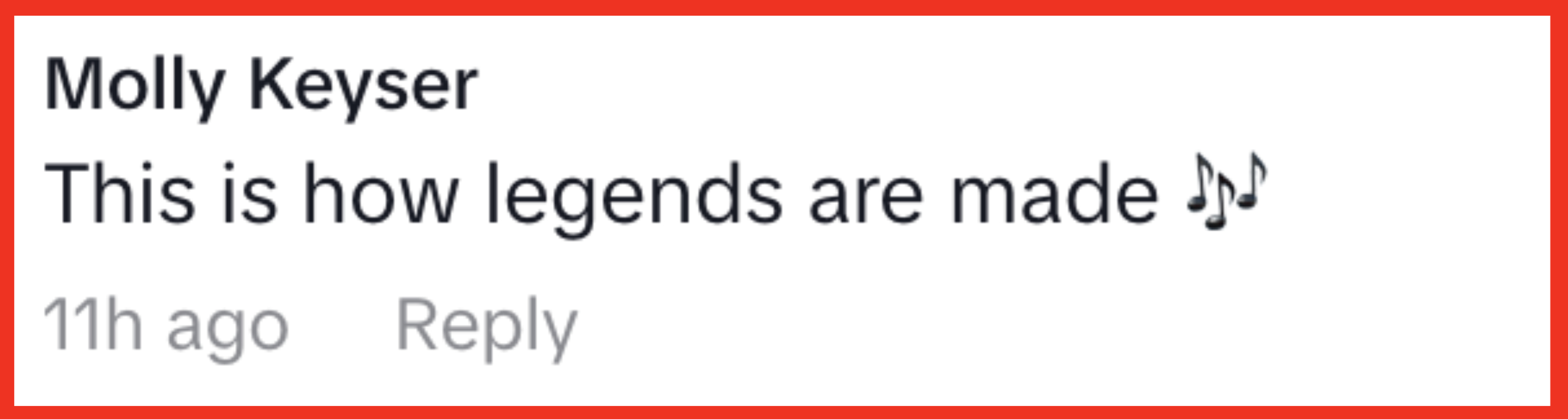 Comment by Molly Keyser: "This is how legends are made ?" with musical note emojis. 11 hours ago. Reply option available